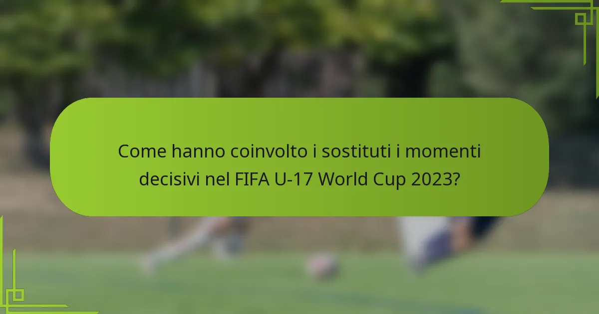 Come hanno coinvolto i sostituti i momenti decisivi nel FIFA U-17 World Cup 2023?
