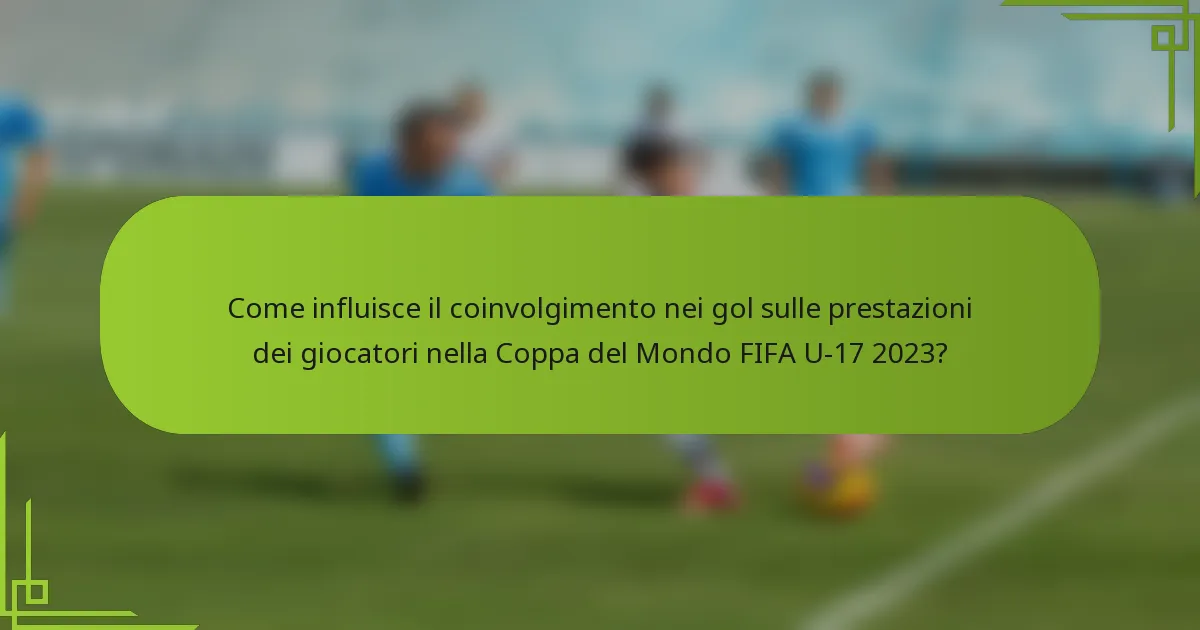 Come influisce il coinvolgimento nei gol sulle prestazioni dei giocatori nella Coppa del Mondo FIFA U-17 2023?