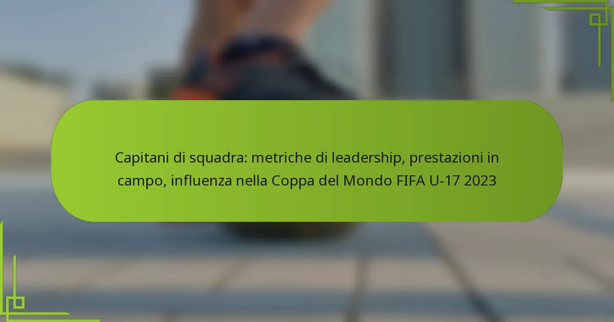 Capitani di squadra: metriche di leadership, prestazioni in campo, influenza nella Coppa del Mondo FIFA U-17 2023