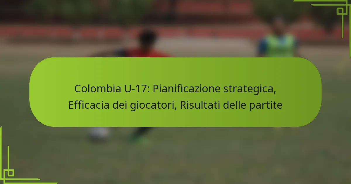 Colombia U-17: Pianificazione strategica, Efficacia dei giocatori, Risultati delle partite