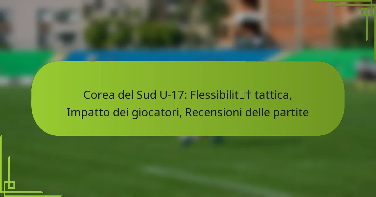 Corea del Sud U-17: Flessibilità tattica, Impatto dei giocatori, Recensioni delle partite