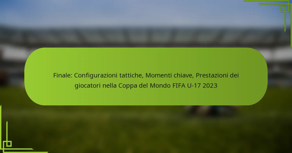 Finale: Configurazioni tattiche, Momenti chiave, Prestazioni dei giocatori nella Coppa del Mondo FIFA U-17 2023