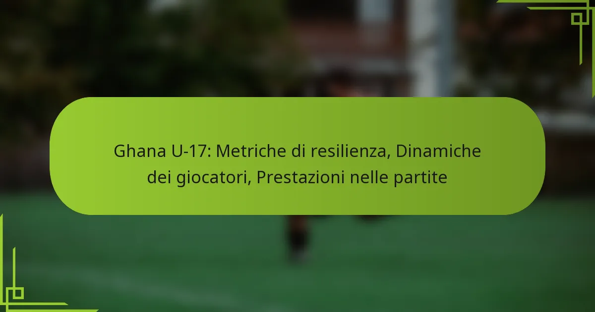 Ghana U-17: Metriche di resilienza, Dinamiche dei giocatori, Prestazioni nelle partite