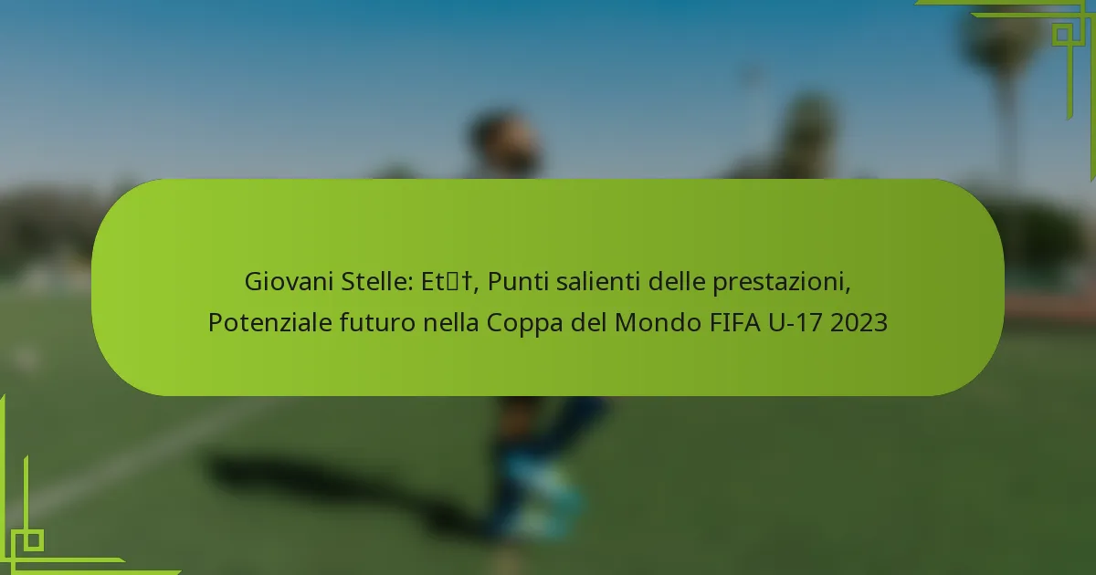 Giovani Stelle: Età, Punti salienti delle prestazioni, Potenziale futuro nella Coppa del Mondo FIFA U-17 2023