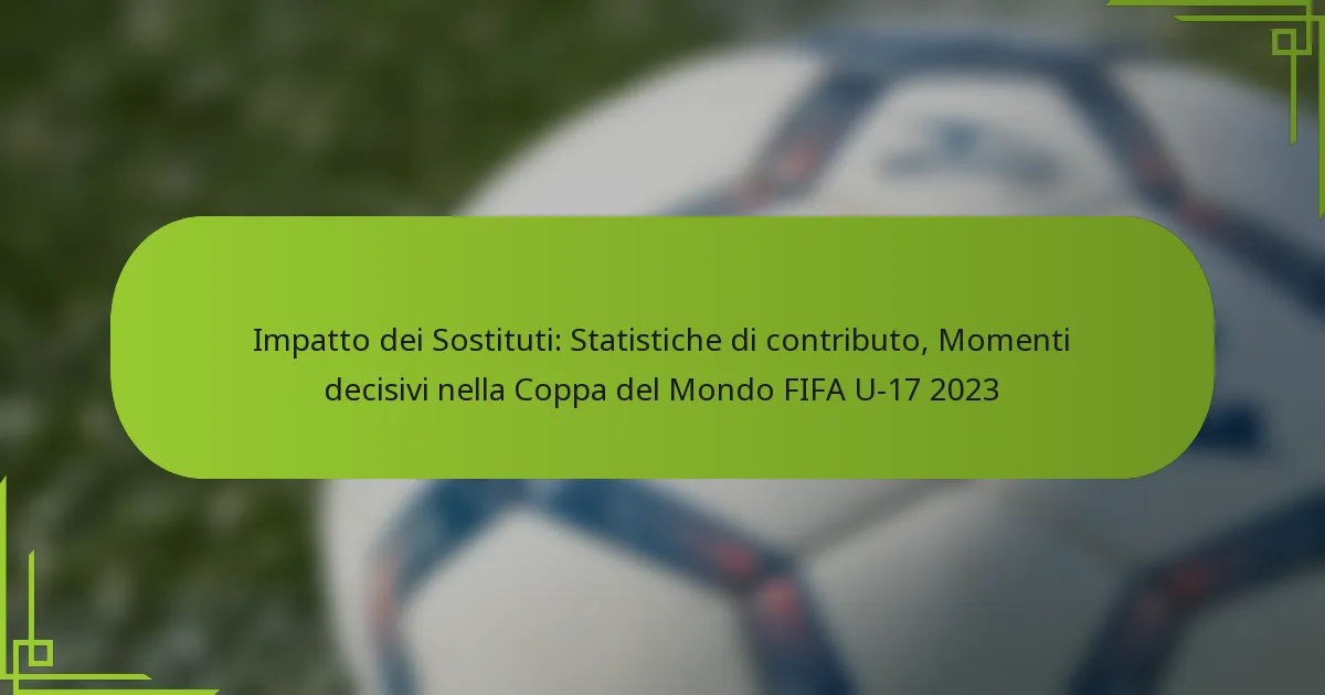 Impatto dei Sostituti: Statistiche di contributo, Momenti decisivi nella Coppa del Mondo FIFA U-17 2023