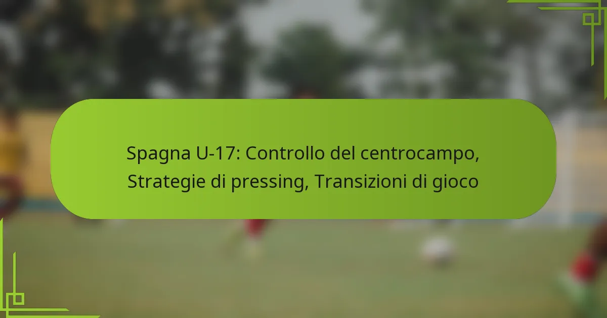 Spagna U-17: Controllo del centrocampo, Strategie di pressing, Transizioni di gioco