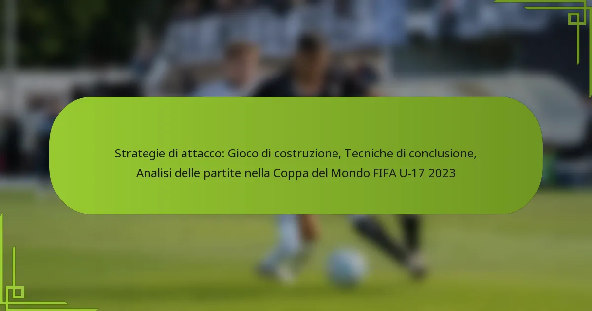Strategie di attacco: Gioco di costruzione, Tecniche di conclusione, Analisi delle partite nella Coppa del Mondo FIFA U-17 2023