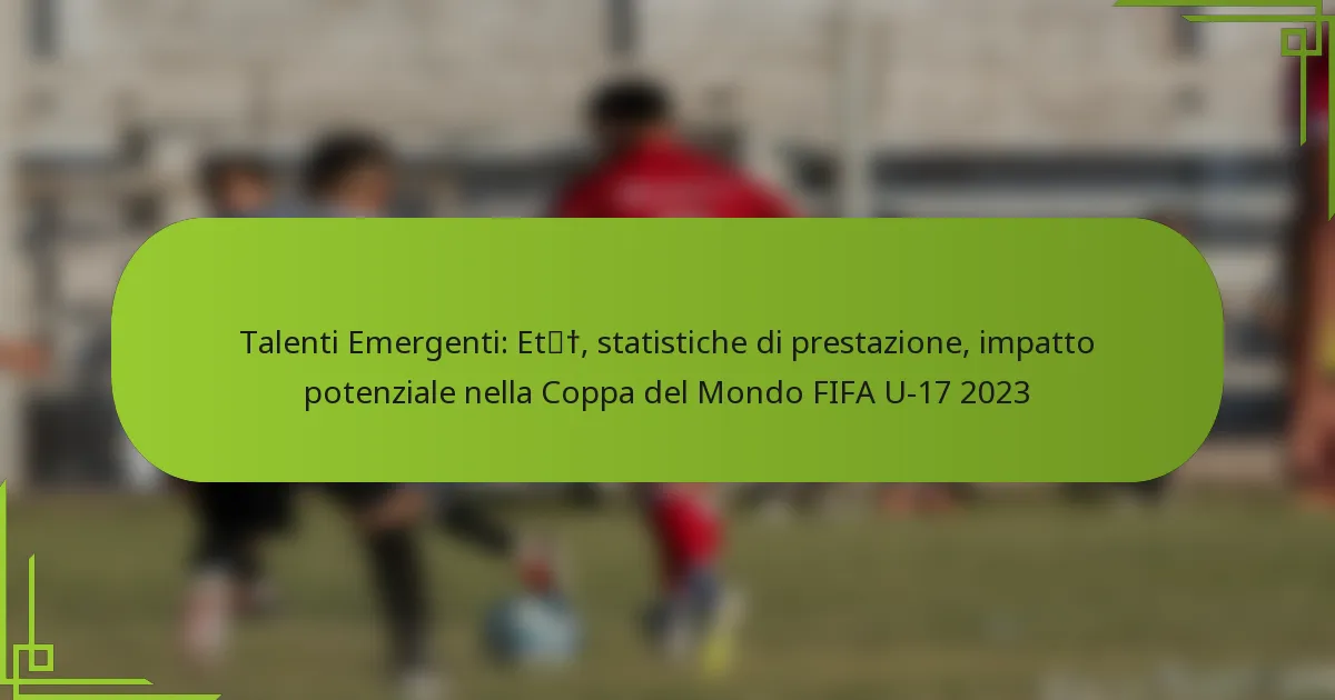 Talenti Emergenti: Età, statistiche di prestazione, impatto potenziale nella Coppa del Mondo FIFA U-17 2023