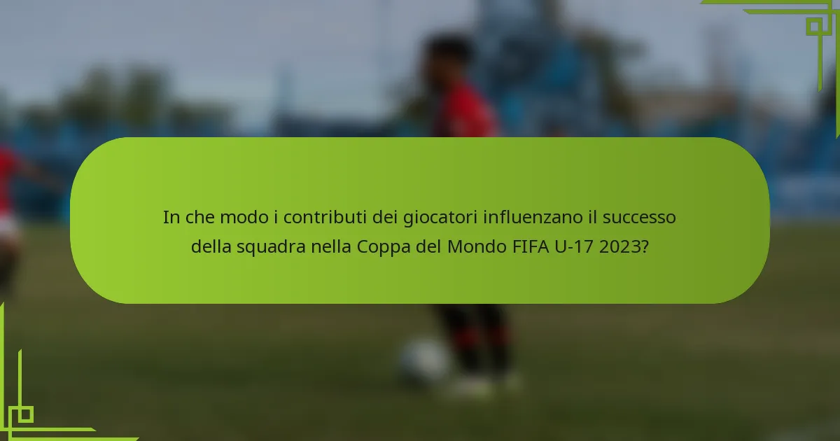 In che modo i contributi dei giocatori influenzano il successo della squadra nella Coppa del Mondo FIFA U-17 2023?