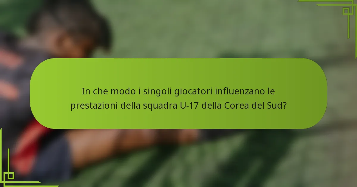 In che modo i singoli giocatori influenzano le prestazioni della squadra U-17 della Corea del Sud?