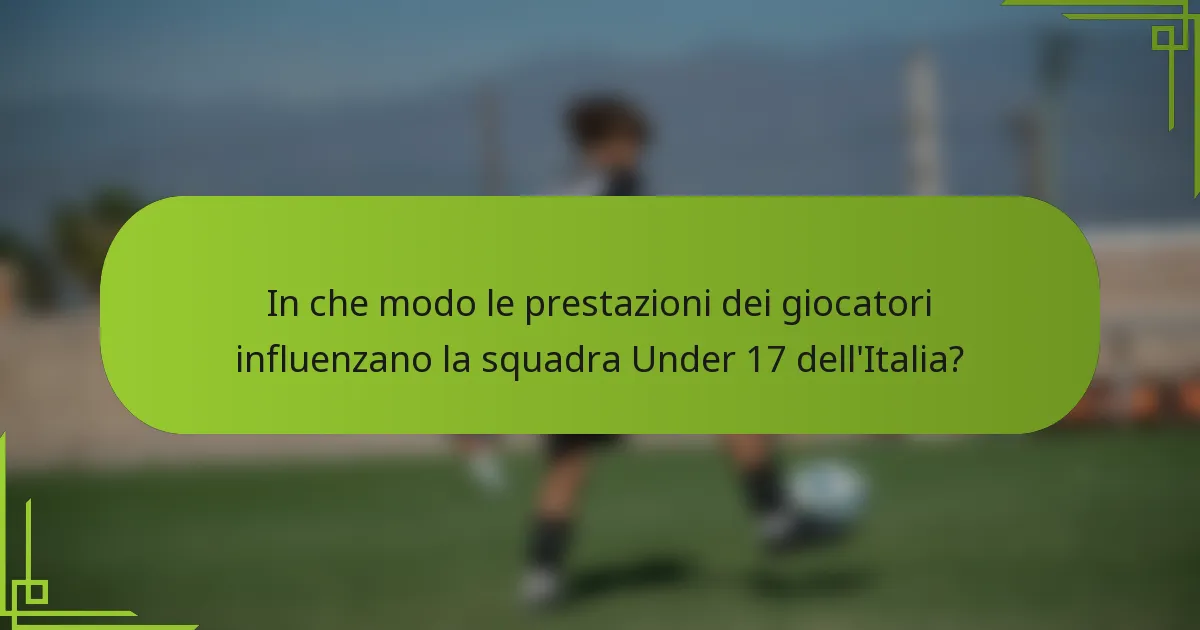 In che modo le prestazioni dei giocatori influenzano la squadra Under 17 dell'Italia?