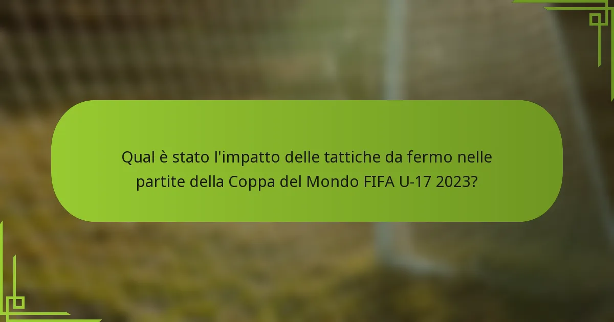 Qual è stato l'impatto delle tattiche da fermo nelle partite della Coppa del Mondo FIFA U-17 2023?