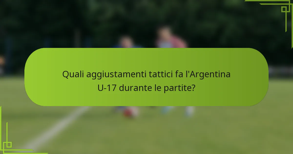Quali aggiustamenti tattici fa l'Argentina U-17 durante le partite?