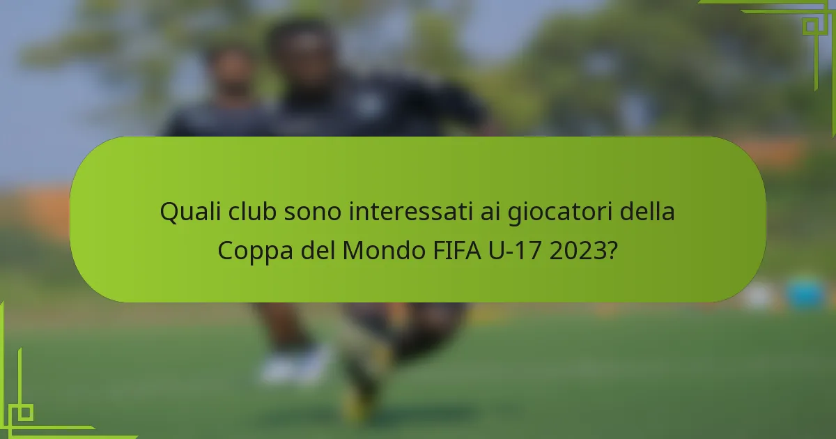 Quali club sono interessati ai giocatori della Coppa del Mondo FIFA U-17 2023?
