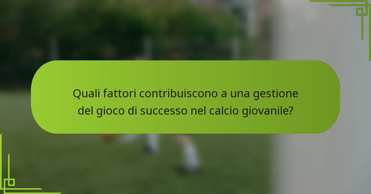 Quali fattori contribuiscono a una gestione del gioco di successo nel calcio giovanile?