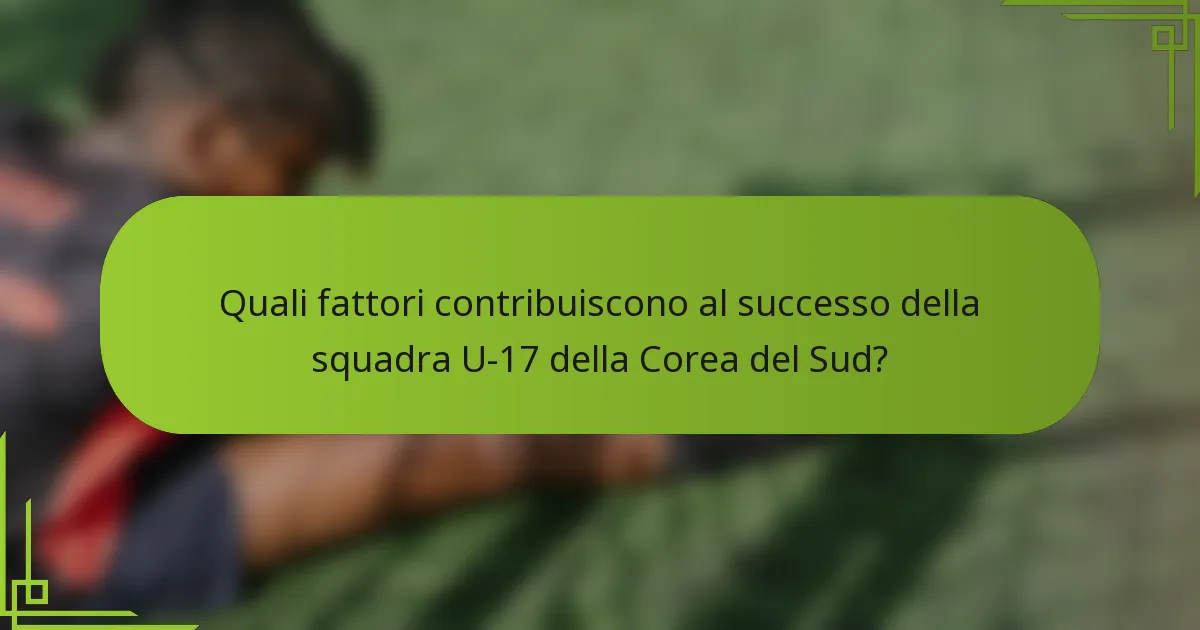 Quali fattori contribuiscono al successo della squadra U-17 della Corea del Sud?