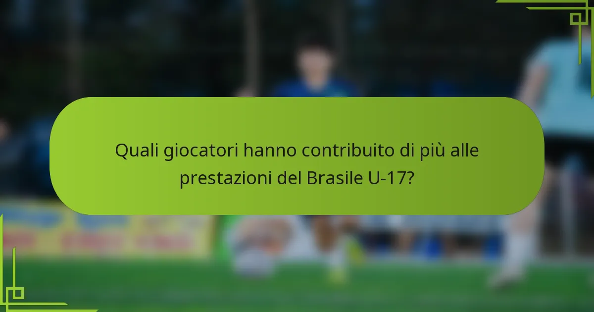 Quali giocatori hanno contribuito di più alle prestazioni del Brasile U-17?