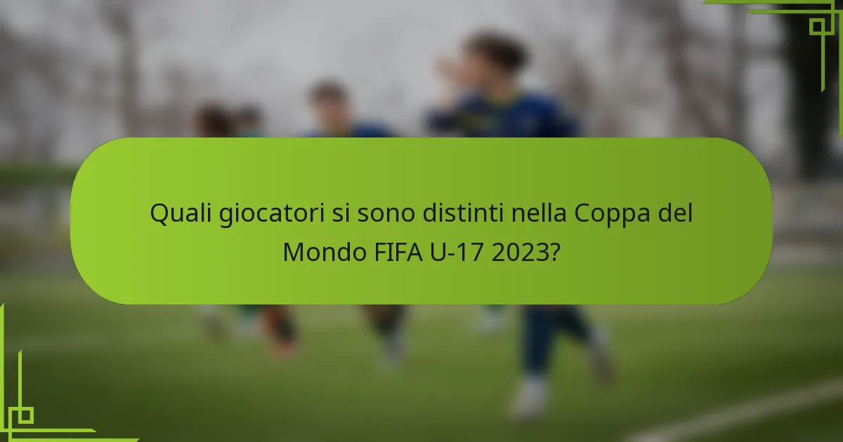 Quali giocatori si sono distinti nella Coppa del Mondo FIFA U-17 2023?