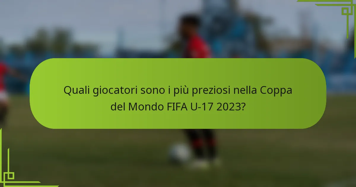 Quali giocatori sono i più preziosi nella Coppa del Mondo FIFA U-17 2023?