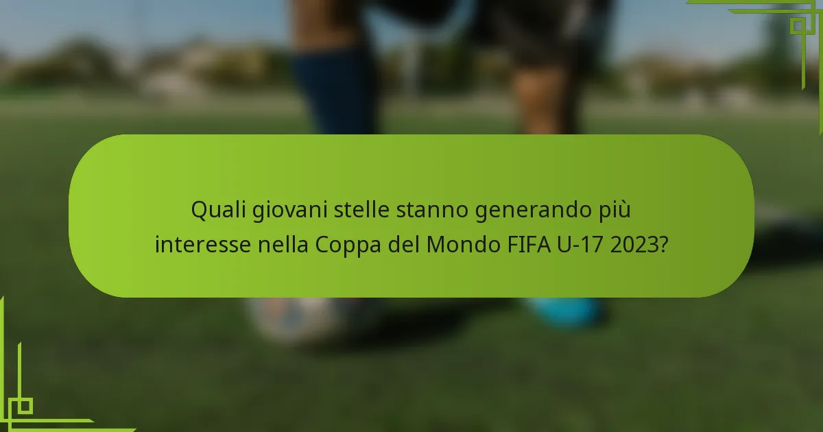 Quali giovani stelle stanno generando più interesse nella Coppa del Mondo FIFA U-17 2023?