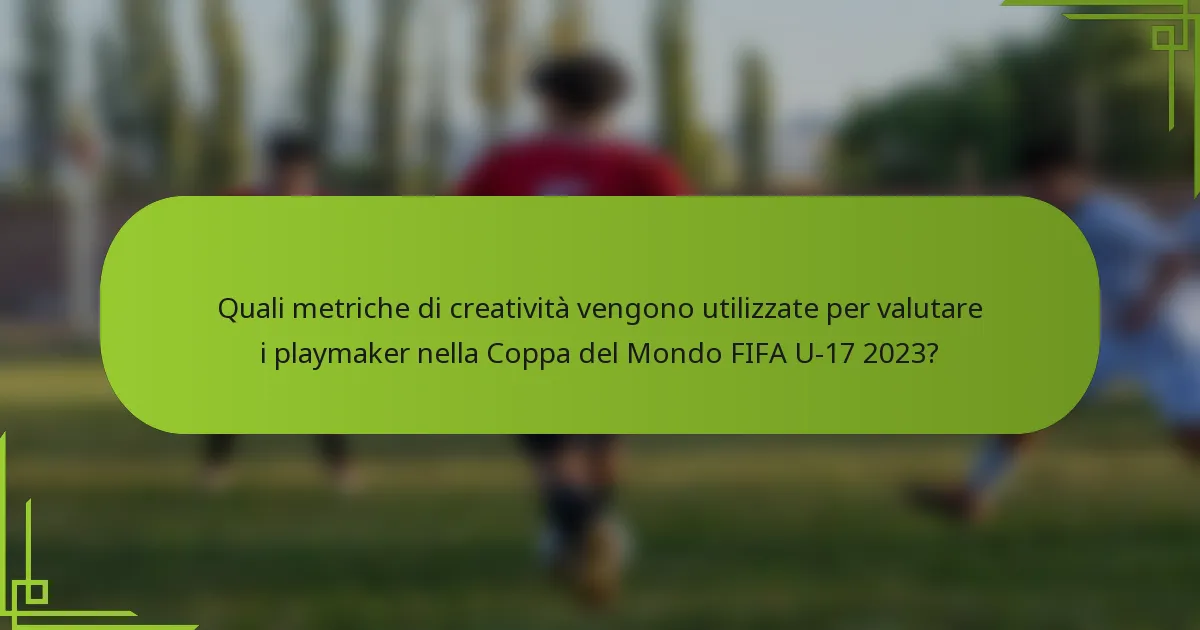 Quali metriche di creatività vengono utilizzate per valutare i playmaker nella Coppa del Mondo FIFA U-17 2023?
