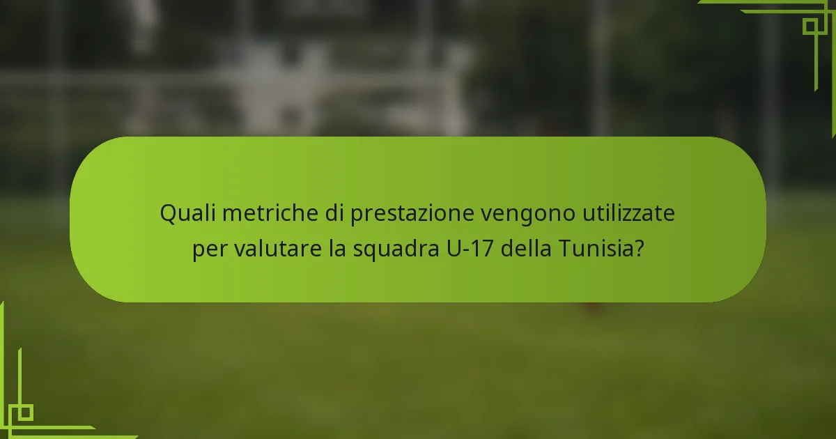 Quali metriche di prestazione vengono utilizzate per valutare la squadra U-17 della Tunisia?