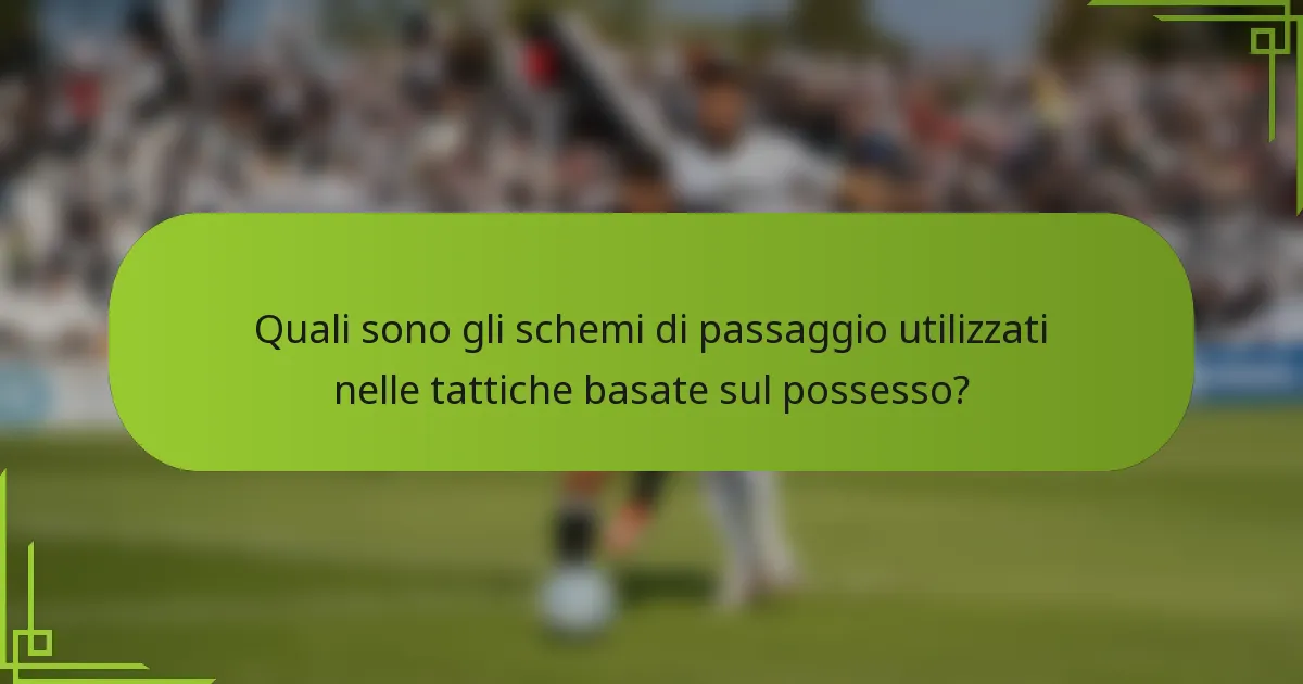Quali sono gli schemi di passaggio utilizzati nelle tattiche basate sul possesso?
