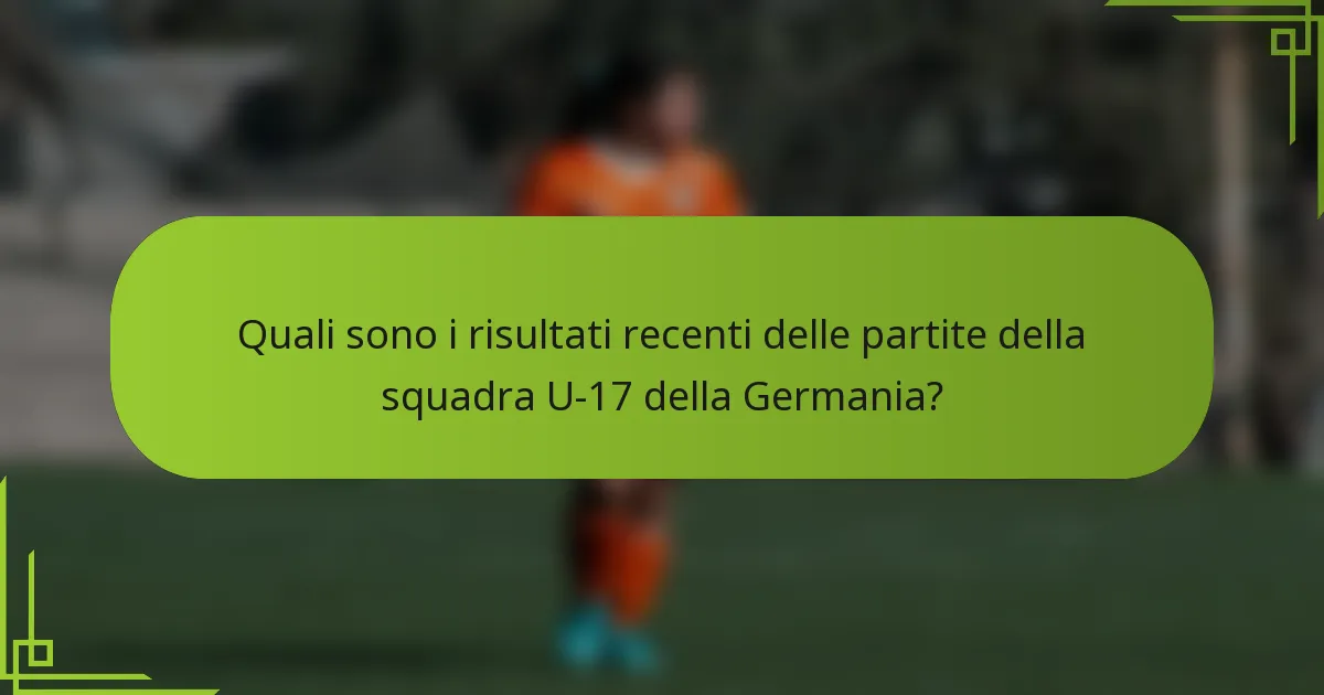 Quali sono i risultati recenti delle partite della squadra U-17 della Germania?