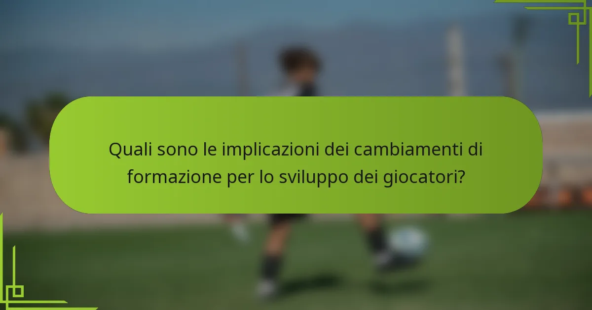 Quali sono le implicazioni dei cambiamenti di formazione per lo sviluppo dei giocatori?