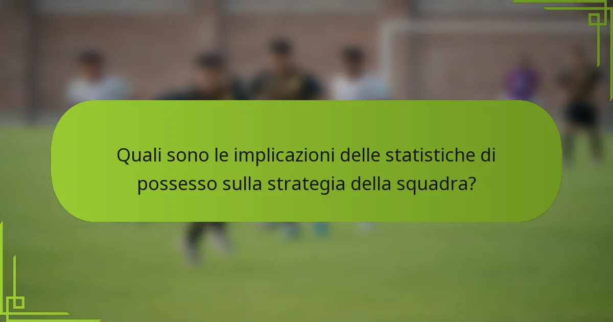 Quali sono le implicazioni delle statistiche di possesso sulla strategia della squadra?