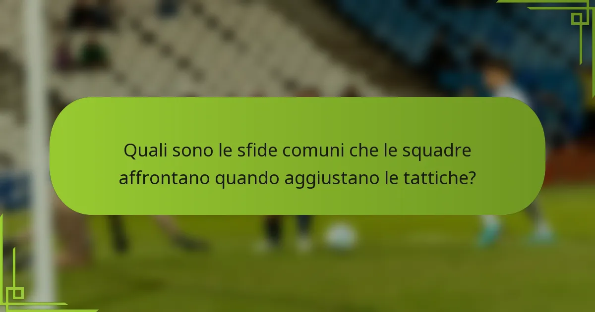 Quali sono le sfide comuni che le squadre affrontano quando aggiustano le tattiche?