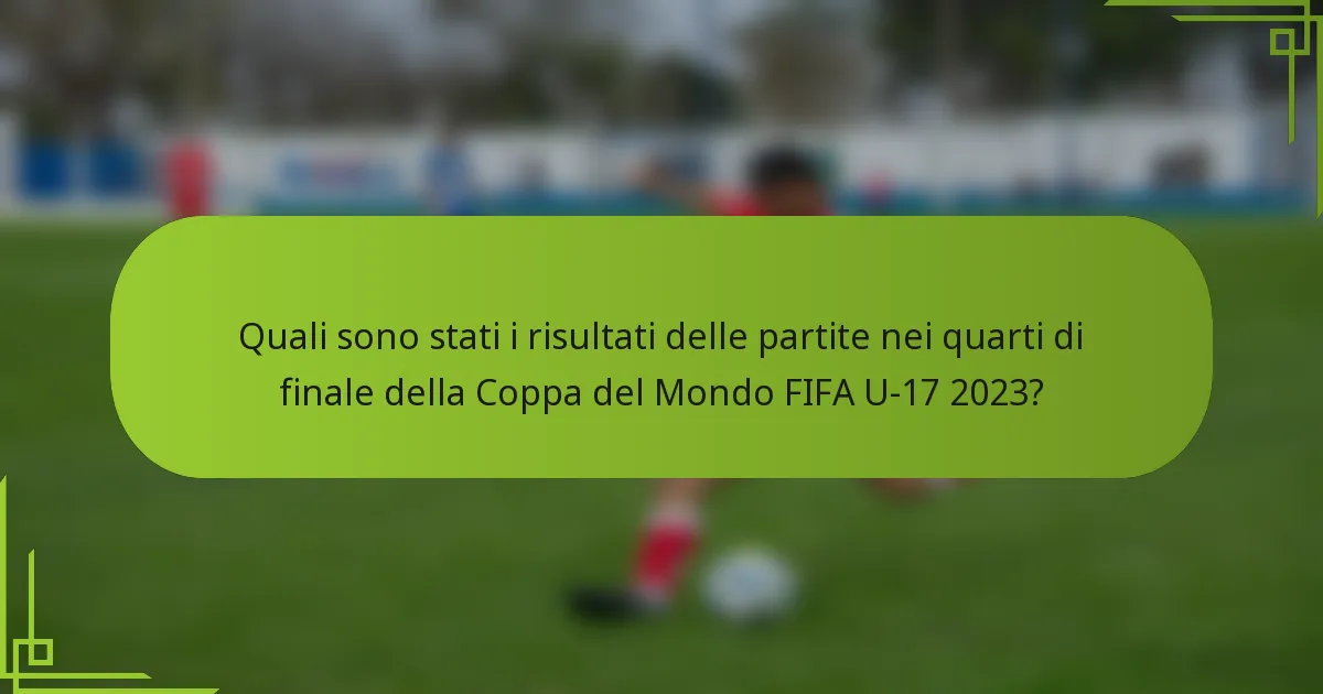 Quali sono stati i risultati delle partite nei quarti di finale della Coppa del Mondo FIFA U-17 2023?