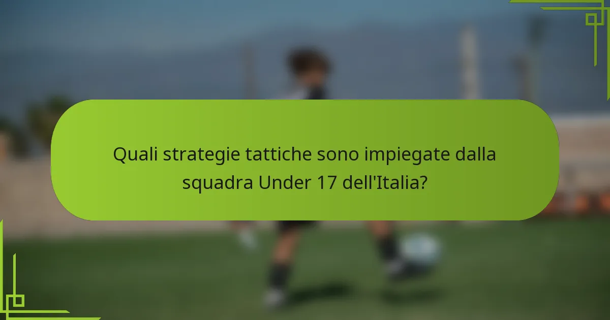 Quali strategie tattiche sono impiegate dalla squadra Under 17 dell'Italia?